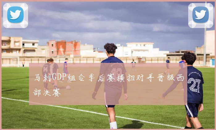 马刺GDP组合季后赛横扫对手晋级西部决赛