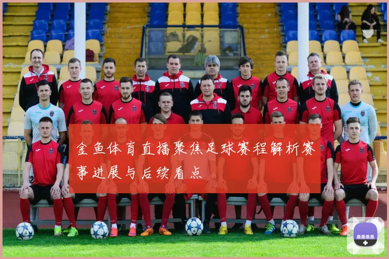 金鱼体育直播聚焦足球赛程解析赛事进展与后续看点