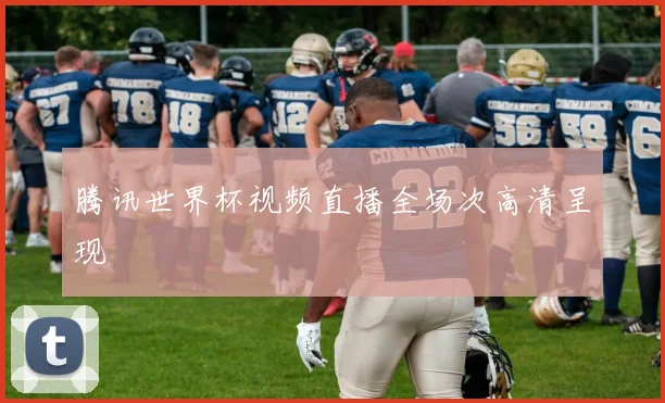 腾讯世界杯视频直播全场次高清呈现
