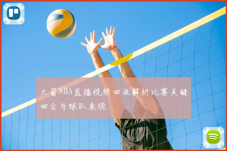 火箭NBA直播视频回放解析比赛关键回合与球队表现
