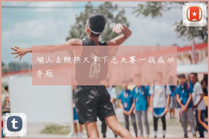 湖人击败热火拿下总决赛一战成功夺冠