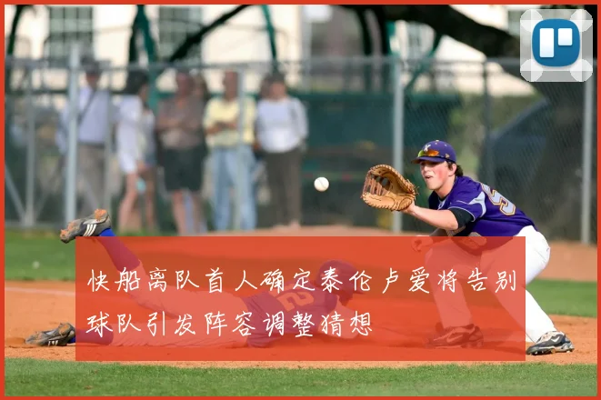 快船离队首人确定泰伦卢爱将告别球队引发阵容调整猜想