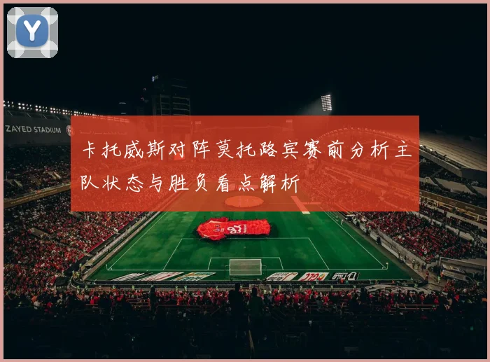 卡托威斯对阵莫托路宾赛前分析主队状态与胜负看点解析