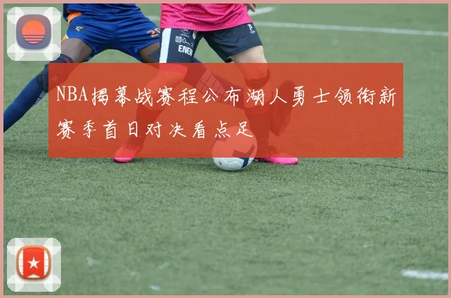 NBA揭幕战赛程公布湖人勇士领衔新赛季首日对决看点足