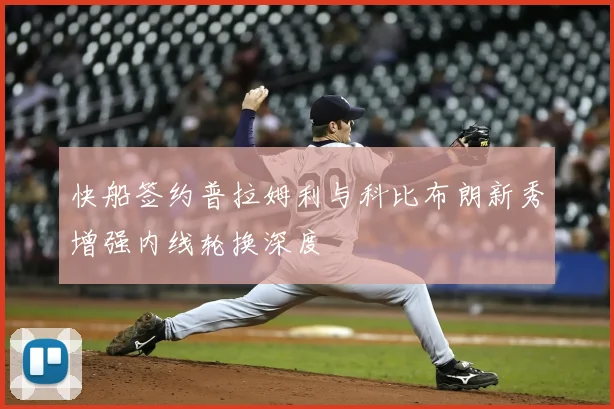 快船签约普拉姆利与科比布朗新秀增强内线轮换深度