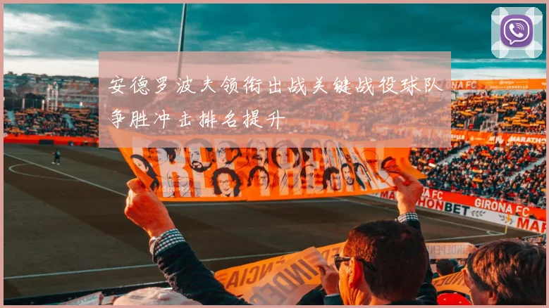 安德罗波夫领衔出战关键战役球队争胜冲击排名提升