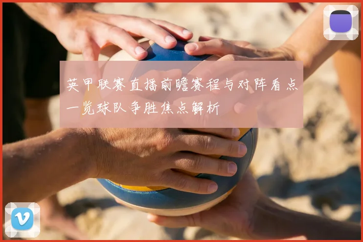 英甲联赛直播前瞻赛程与对阵看点一览球队争胜焦点解析