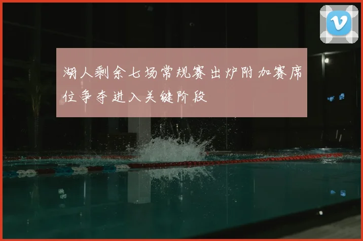 湖人剩余七场常规赛出炉附加赛席位争夺进入关键阶段