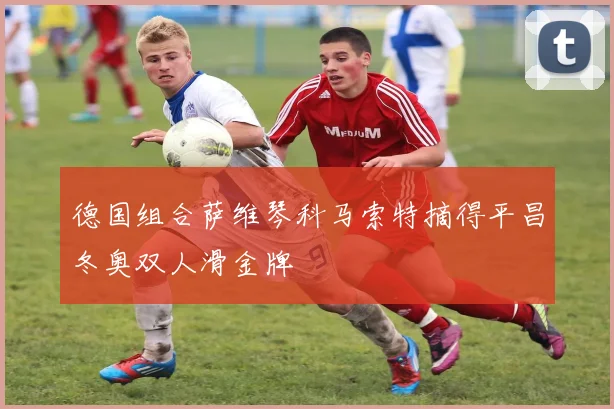 德国组合萨维琴科马索特摘得平昌冬奥双人滑金牌