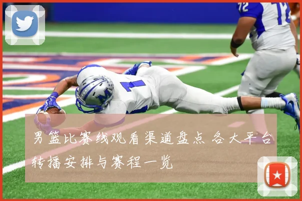 男篮比赛线观看渠道盘点 各大平台转播安排与赛程一览