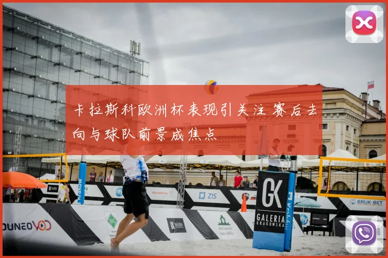 卡拉斯科欧洲杯表现引关注 赛后去向与球队前景成焦点