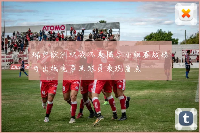 瑞典欧洲杯战况表揭示小组赛战绩与出线竞争及球员表现看点