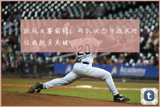 欧冠决赛前瞻：两队状态与战术对位成胜负关键