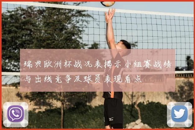 瑞典欧洲杯战况表揭示小组赛战绩与出线竞争及球员表现看点