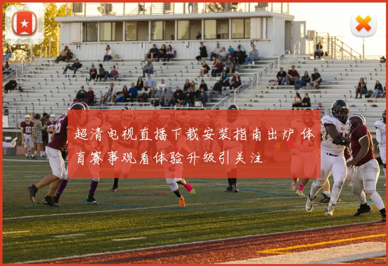 超清电视直播下载安装指南出炉 体育赛事观看体验升级引关注