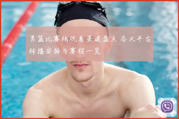 男篮比赛线观看渠道盘点 各大平台转播安排与赛程一览