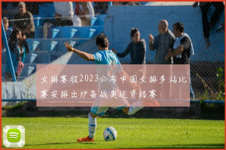 女排赛程2023公布中国女排多站比赛安排出炉备战奥运资格赛