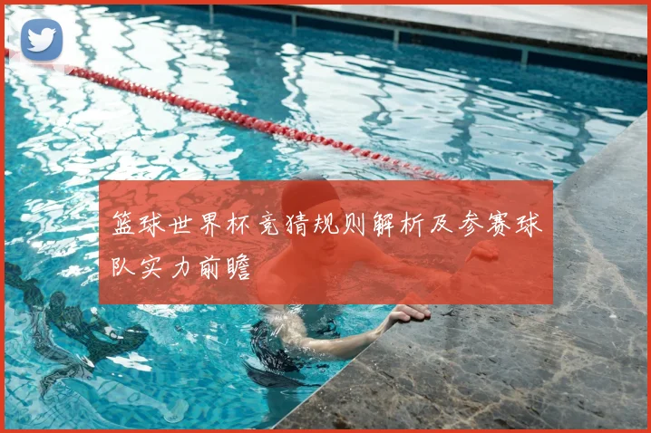 篮球世界杯竞猜规则解析及参赛球队实力前瞻