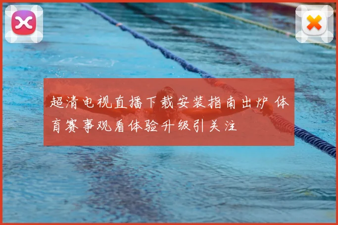 超清电视直播下载安装指南出炉 体育赛事观看体验升级引关注