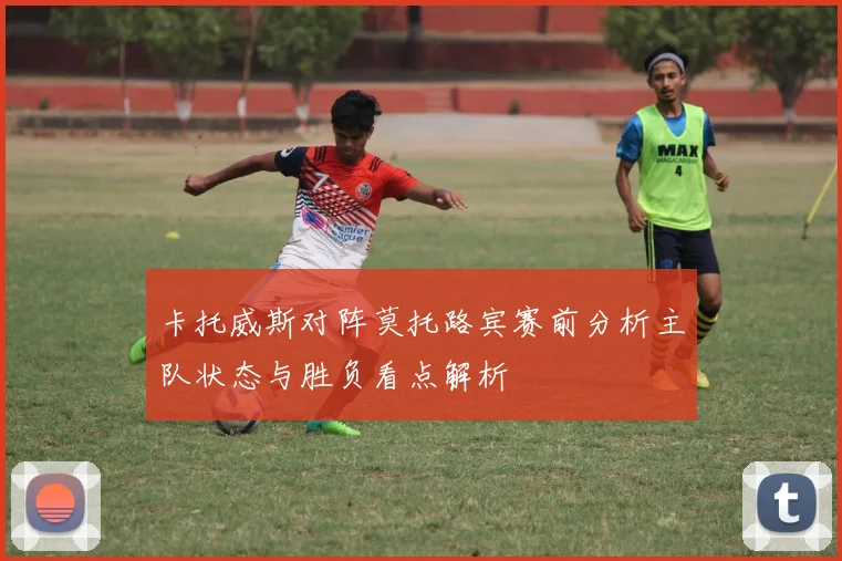 卡托威斯对阵莫托路宾赛前分析主队状态与胜负看点解析