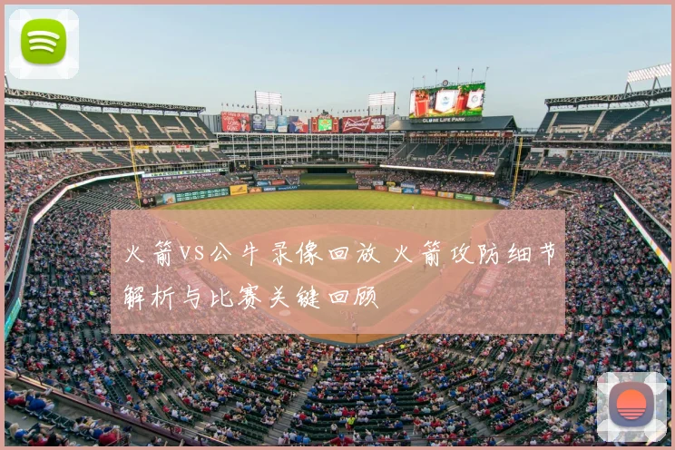 火箭vs公牛录像回放 火箭攻防细节解析与比赛关键回顾