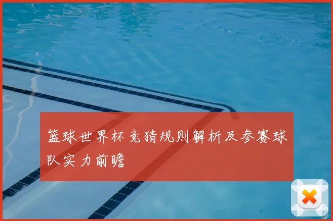 篮球世界杯竞猜规则解析及参赛球队实力前瞻