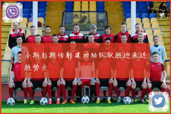 小斯彭斯传射建功助队取胜迎来连胜势头