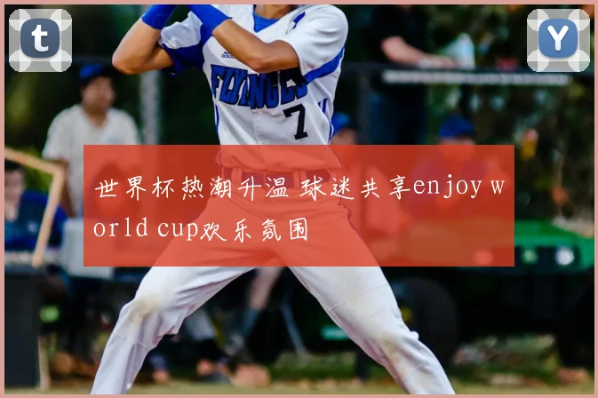 世界杯热潮升温 球迷共享enjoy world cup欢乐氛围
