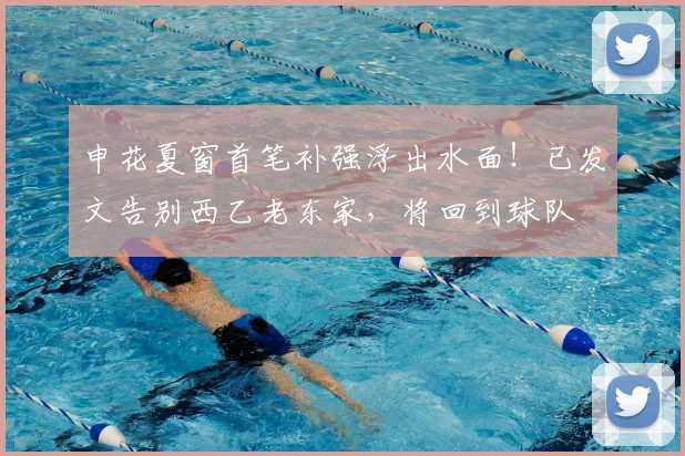 申花夏窗首笔补强浮出水面！已发文告别西乙老东家，将回到球队