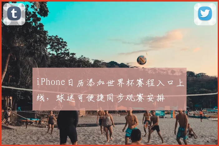 iPhone日历添加世界杯赛程入口上线，球迷可便捷同步观赛安排