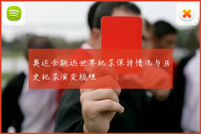 奥运会跳远世界纪录保持情况与历史纪录演变梳理