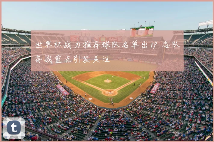 世界杯战力推荐球队名单出炉 各队备战重点引发关注