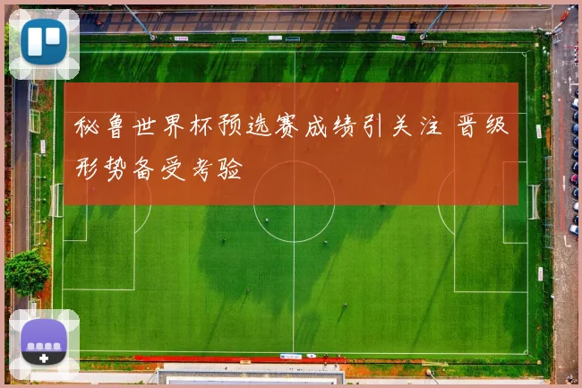 秘鲁世界杯预选赛成绩引关注 晋级形势备受考验