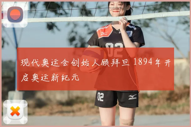 现代奥运会创始人顾拜旦 1894年开启奥运新纪元