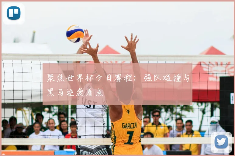 聚焦世界杯今日赛程:强队碰撞与黑马逆袭看点