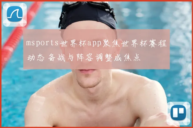 msports世界杯app聚焦世界杯赛程动态 备战与阵容调整成焦点