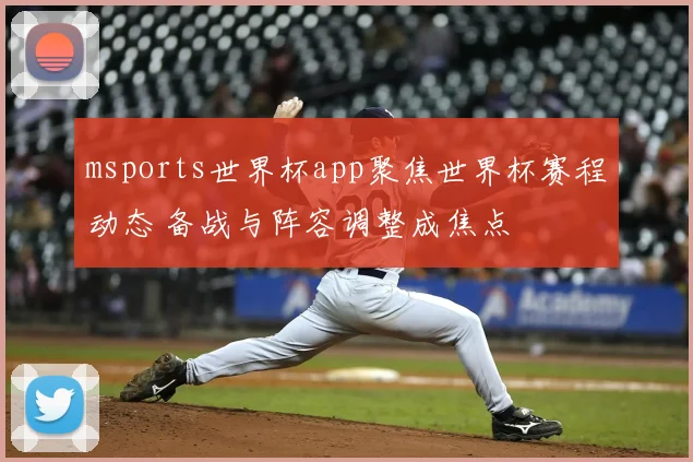 msports世界杯app聚焦世界杯赛程动态 备战与阵容调整成焦点