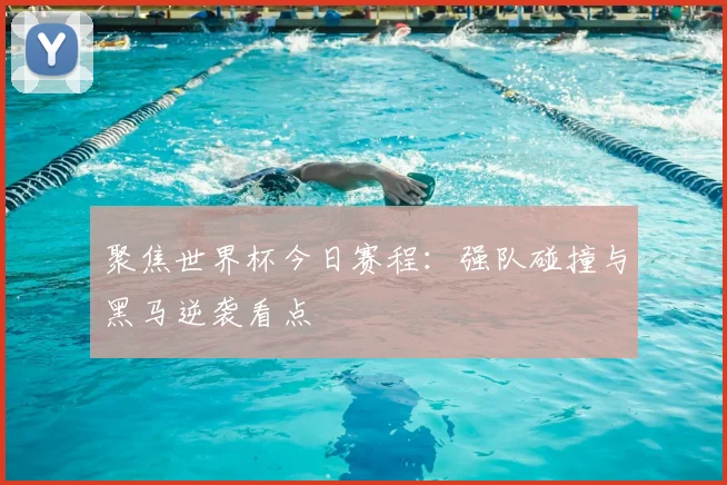 聚焦世界杯今日赛程:强队碰撞与黑马逆袭看点