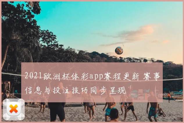 2021欧洲杯体彩app赛程更新 赛事信息与投注技巧同步呈现