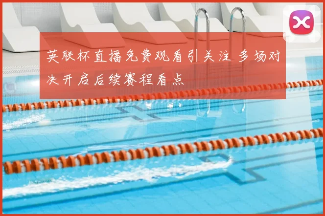 英联杯直播免费观看引关注 多场对决开启后续赛程看点