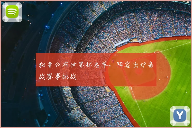 秘鲁公布世界杯名单，阵容出炉备战赛事挑战