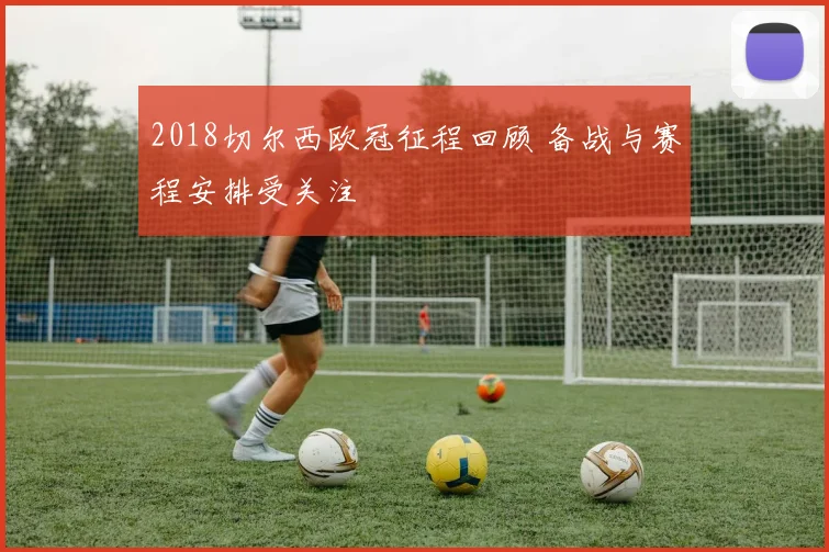 2018切尔西欧冠征程回顾 备战与赛程安排受关注