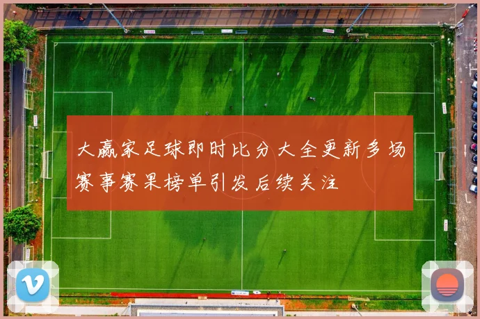 大赢家足球即时比分大全更新多场赛事赛果榜单引发后续关注