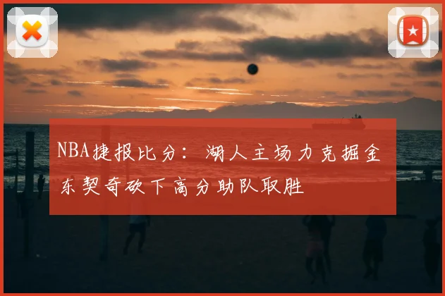 NBA捷报比分:湖人主场力克掘金 东契奇砍下高分助队取胜