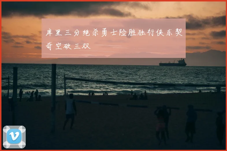 库里三分绝杀勇士险胜独行侠东契奇空砍三双
