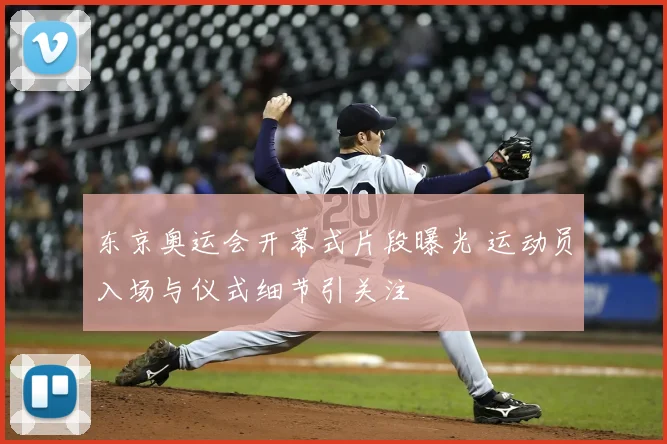 东京奥运会开幕式片段曝光 运动员入场与仪式细节引关注