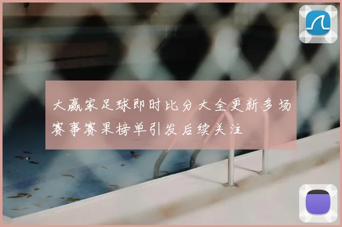 大赢家足球即时比分大全更新多场赛事赛果榜单引发后续关注