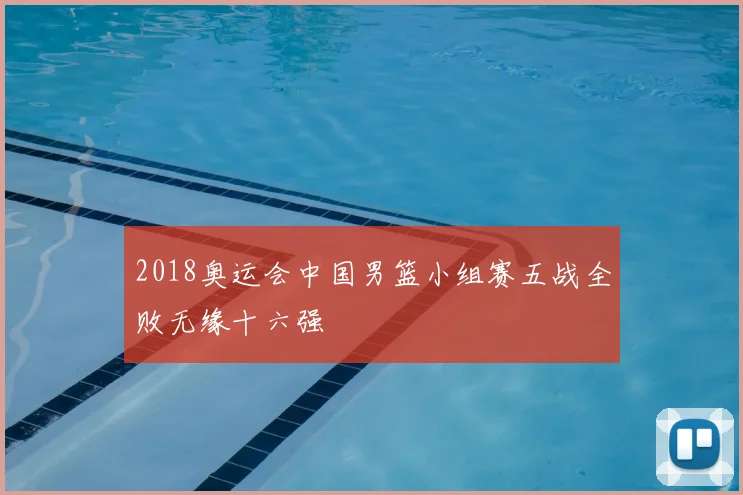 2018奥运会中国男篮小组赛五战全败无缘十六强