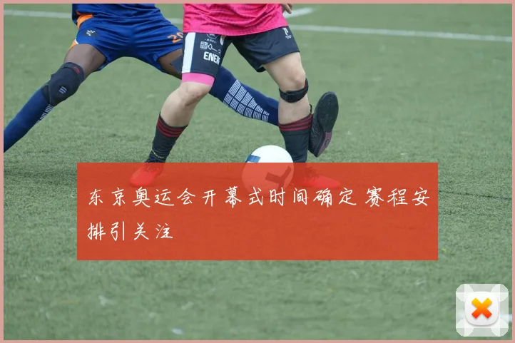东京奥运会开幕式时间确定 赛程安排引关注