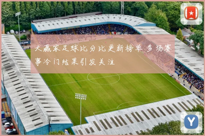 大赢家足球比分比更新榜单 多场赛事冷门结果引发关注